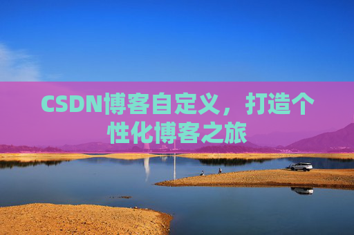 CSDN博客自定义,打造个性化博客之旅
