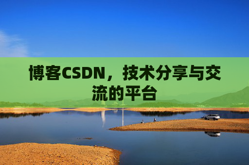博客CSDN，技术分享与交流的平台