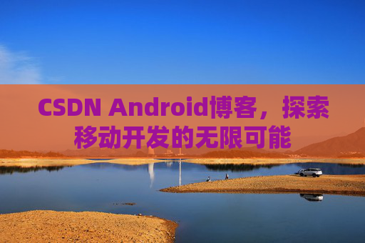 CSDN Android博客，探索移动开发的无限可能